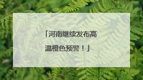河南继续发布高温橙色预警！