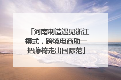 河南制造遇见浙江模式，跨境电商助一把藤椅走出国际范