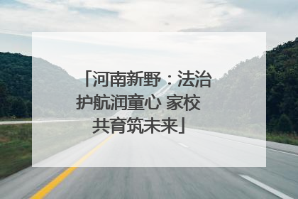 河南新野：法治护航润童心 家校共育筑未来