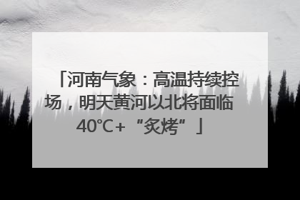 河南气象：高温持续控场，明天黄河以北将面临40℃+“炙烤”
