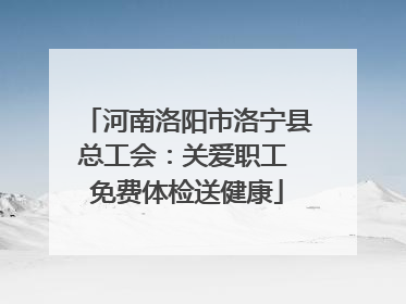 河南洛阳市洛宁县总工会：关爱职工 免费体检送健康