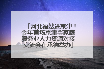 河北福嫂进京津！今年首场京津冀家庭服务业人力资源对接交流会在承德举办