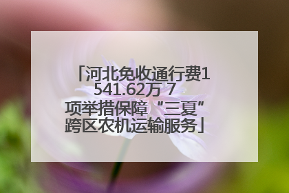 河北免收通行费1541.62万 7项举措保障“三夏”跨区农机运输服务