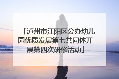 泸州市江阳区公办幼儿园优质发展第七共同体开展第四次研修活动