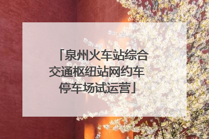 泉州火车站综合交通枢纽站网约车停车场试运营