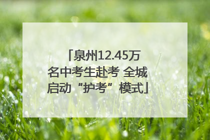 泉州12.45万名中考生赴考 全城启动“护考”模式