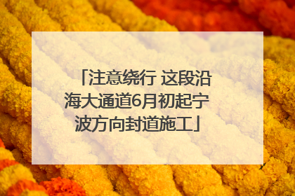 注意绕行 这段沿海大通道6月初起宁波方向封道施工