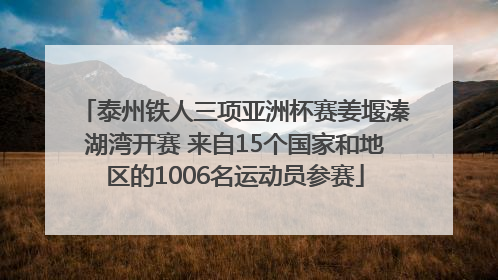 泰州铁人三项亚洲杯赛姜堰溱湖湾开赛 来自15个国家和地区的1006名运动员参赛