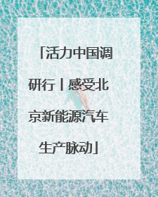 活力中国调研行丨感受北京新能源汽车生产脉动