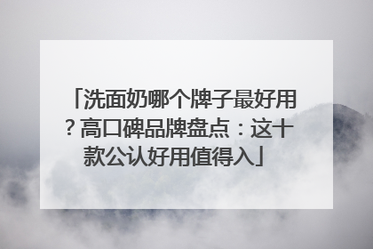 洗面奶哪个牌子最好用？高口碑品牌盘点：这十款公认好用值得入