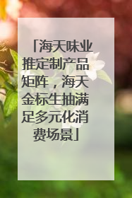 海天味业推定制产品矩阵，海天金标生抽满足多元化消费场景