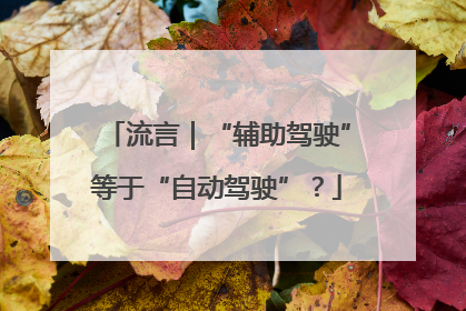 流言｜“辅助驾驶”等于“自动驾驶”？