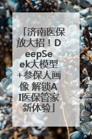 济南医保放大招！DeepSeek大模型+参保人画像 解锁AI医保管家新体验