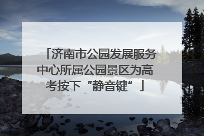 济南市公园发展服务中心所属公园景区为高考按下“静音键”