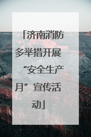 济南消防多举措开展“安全生产月”宣传活动