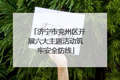 济宁市兖州区开展六大主题活动筑牢安全防线