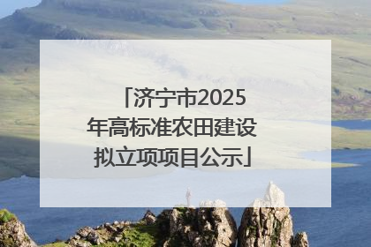 济宁市2025年高标准农田建设拟立项项目公示