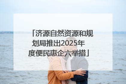 济源自然资源和规划局推出2025年度便民惠企六举措