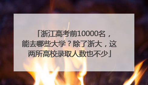 浙江高考前10000名，能去哪些大学？除了浙大，这两所高校录取人数也不少