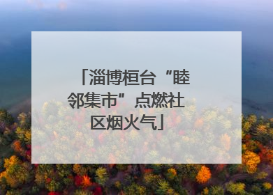 淄博桓台“睦邻集市”点燃社区烟火气