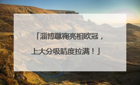 淄博蹴鞠亮相欧冠，上大分吸睛度拉满！