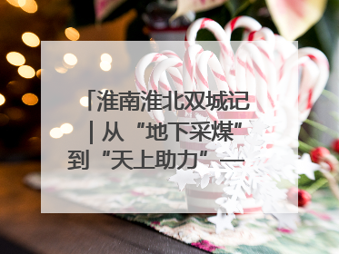 淮南淮北双城记｜从“地下采煤”到“天上助力”——淮北“双新”产业突围记