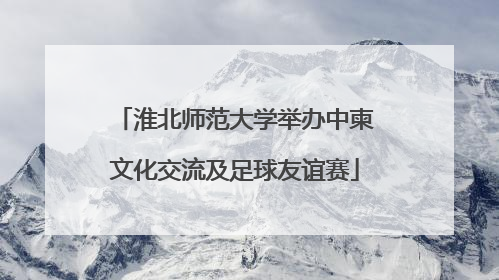 淮北师范大学举办中柬文化交流及足球友谊赛