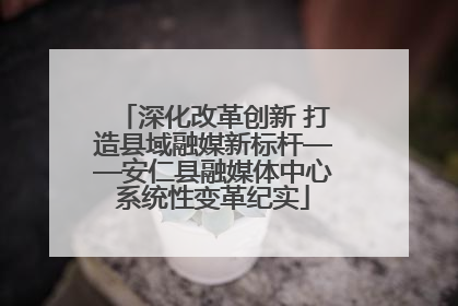 深化改革创新 打造县域融媒新标杆——安仁县融媒体中心系统性变革纪实