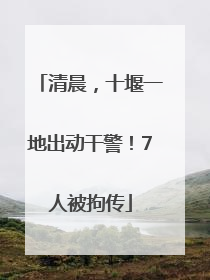 清晨，十堰一地出动干警！7人被拘传