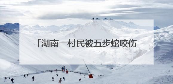 湖南一村民被五步蛇咬伤！交警26分钟冲破64公里生死线，医生：再晚20分钟或将呼吸肌麻痹