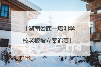 湖南娄底一培训学校老板被立案追责