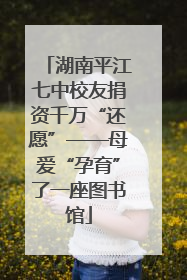 湖南平江七中校友捐资千万“还愿”——母爱“孕育”了一座图书馆