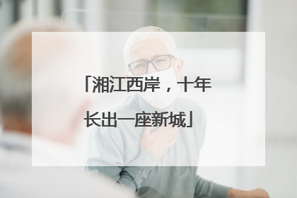 湘江西岸，十年长出一座新城