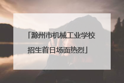 滁州市机械工业学校招生首日场面热烈