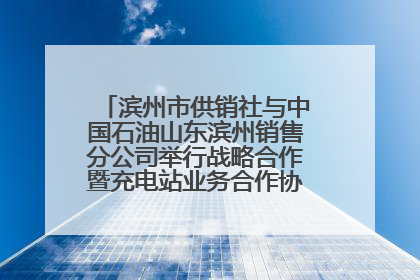 滨州市供销社与中国石油山东滨州销售分公司举行战略合作暨充电站业务合作协议签约仪式
