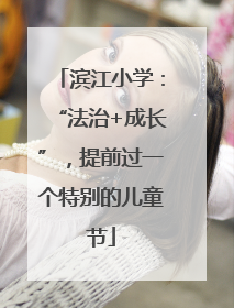 滨江小学：“法治+成长”，提前过一个特别的儿童节