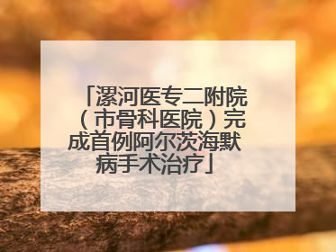 漯河医专二附院（市骨科医院）完成首例阿尔茨海默病手术治疗