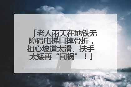 老人雨天在地铁无障碍电梯口摔骨折，担心坡道太滑、扶手太矮再“闯祸”！