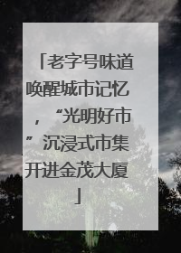 老字号味道唤醒城市记忆，“光明好市”沉浸式市集开进金茂大厦