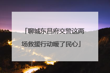 聊城东昌府交警这两场救援行动暖了民心