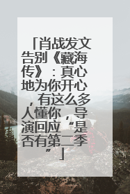 肖战发文告别《藏海传》：真心地为你开心，有这么多人懂你，导演回应“是否有第二季”