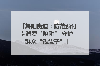 舞阳街道：防范预付卡消费“陷阱” 守护群众“钱袋子”