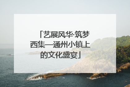 艺展风华·筑梦西集—通州小镇上的文化盛宴