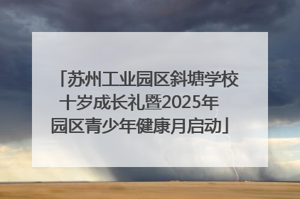 苏州工业园区斜塘学校十岁成长礼暨2025年园区青少年健康月启动