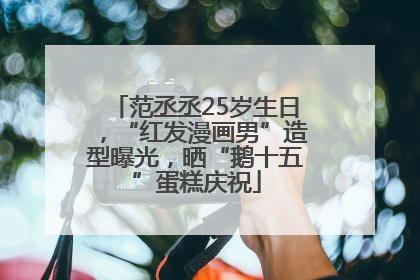 范丞丞25岁生日，“红发漫画男”造型曝光，晒“鹅十五”蛋糕庆祝