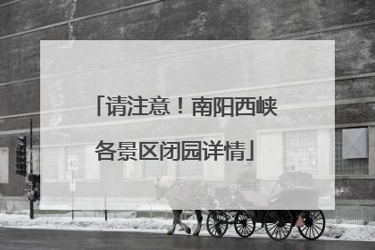 请注意！南阳西峡各景区闭园详情