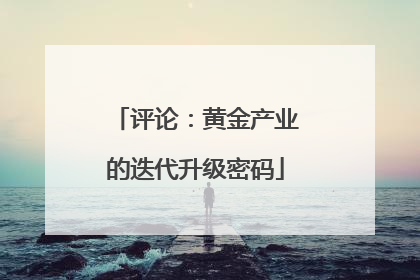 评论：黄金产业的迭代升级密码