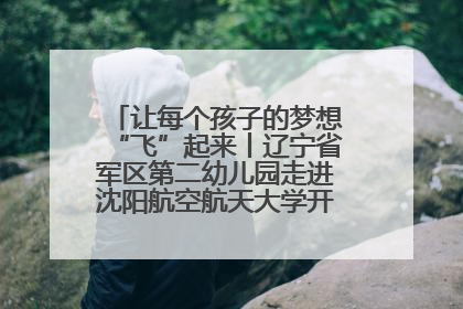 让每个孩子的梦想“飞”起来丨辽宁省军区第二幼儿园走进沈阳航空航天大学开展爱国主义教育