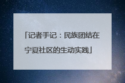 记者手记：民族团结在宁夏社区的生动实践