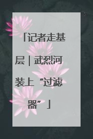 记者走基层｜武烈河装上“过滤器”